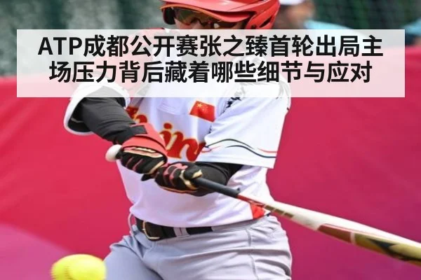ATP成都公开赛张之臻首轮出局主场压力背后藏着哪些细节与应对