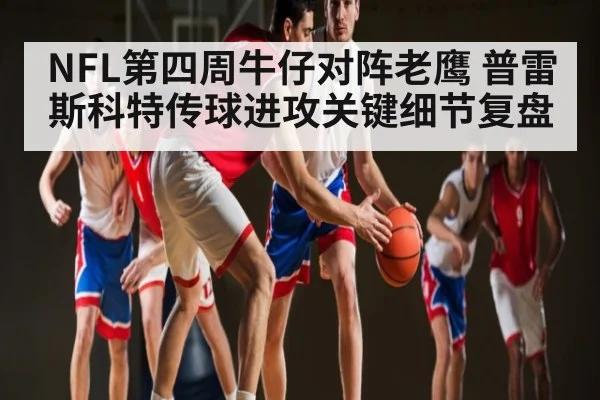NFL第四周牛仔对阵老鹰 普雷斯科特传球进攻关键细节复盘