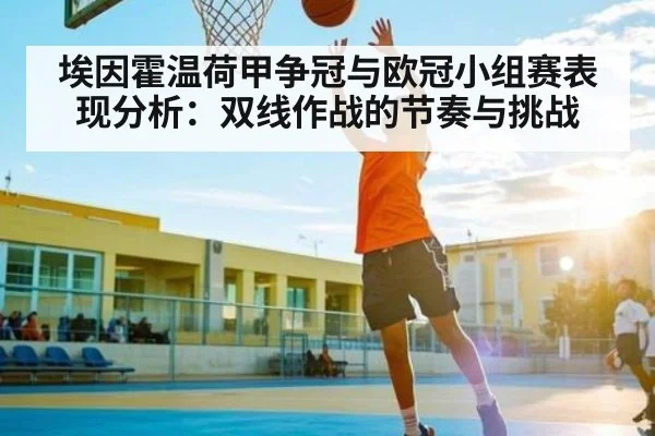 埃因霍温荷甲争冠与欧冠小组赛表现分析：双线作战的节奏与挑战
