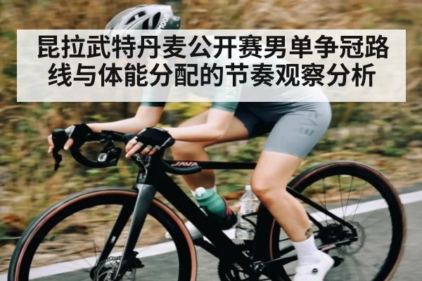 昆拉武特丹麦公开赛男单争冠路线与体能分配的节奏观察分析